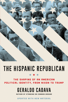 The Hispanic Republican: The Shaping of an American Political Identity, from Nixon to Trump― A Provocative Exploration of Hispanic Conservatism in America from Nixon to Trump