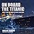 On Board The Titanic: What It Was Like When The Great Liner Sank