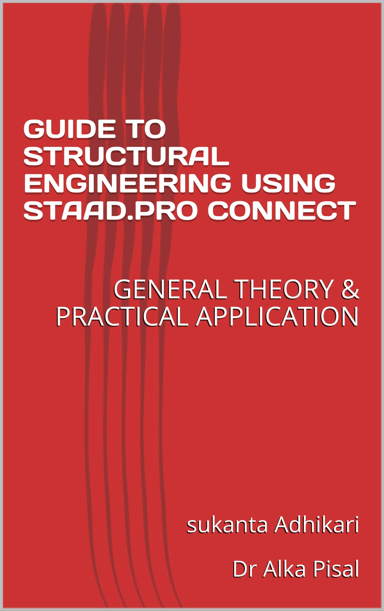 GUIDE TO STRUCTURAL ENGINEERING USING STAAD.PRO CONNECT: GENERAL THEORY & PRACTICAL APPLICATION (Kindle Edition)
