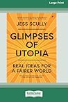 Glimpses of Utopia: Real Ideas for a Fairer World (16pt Large Print Edition) Glimpses of Utopia: Real Ideas for a Fairer World (16pt Large Print Edition)