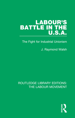 Labour's Battle in the U.S.A: he Fight for Industrial Unionism (Routledge Library Editions: The Labour Movement)