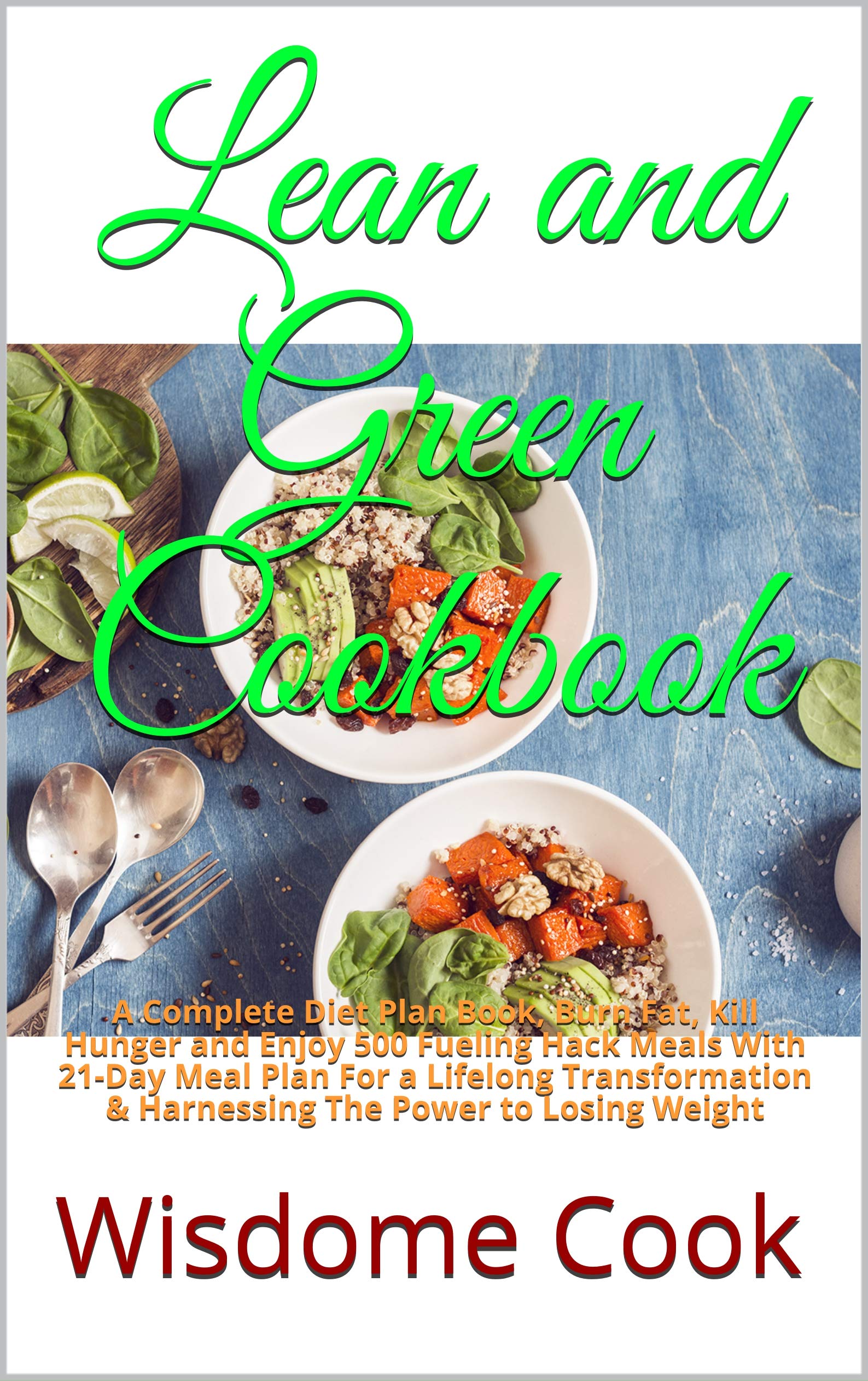 Lean and Green Cookbook: A Complete Diet Plan Book, Burn Fat, Kill Hunger and Enjoy 500 Fueling Hack Meals With 21-Day Meal Plan For a Lifelong Transformation & Harnessing The Power to Losing Weight (Kindle Edition)