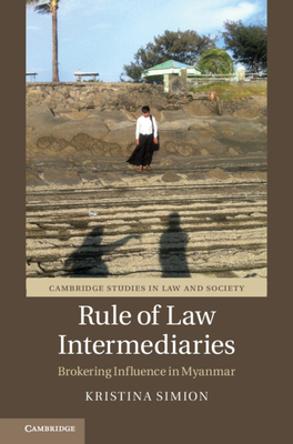 Rule of Law Intermediaries: Brokering Influence in Myanmar (Cambridge Studies in Law and Society)