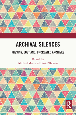 Archival Silences: Missing, Lost And, Uncreated Archives