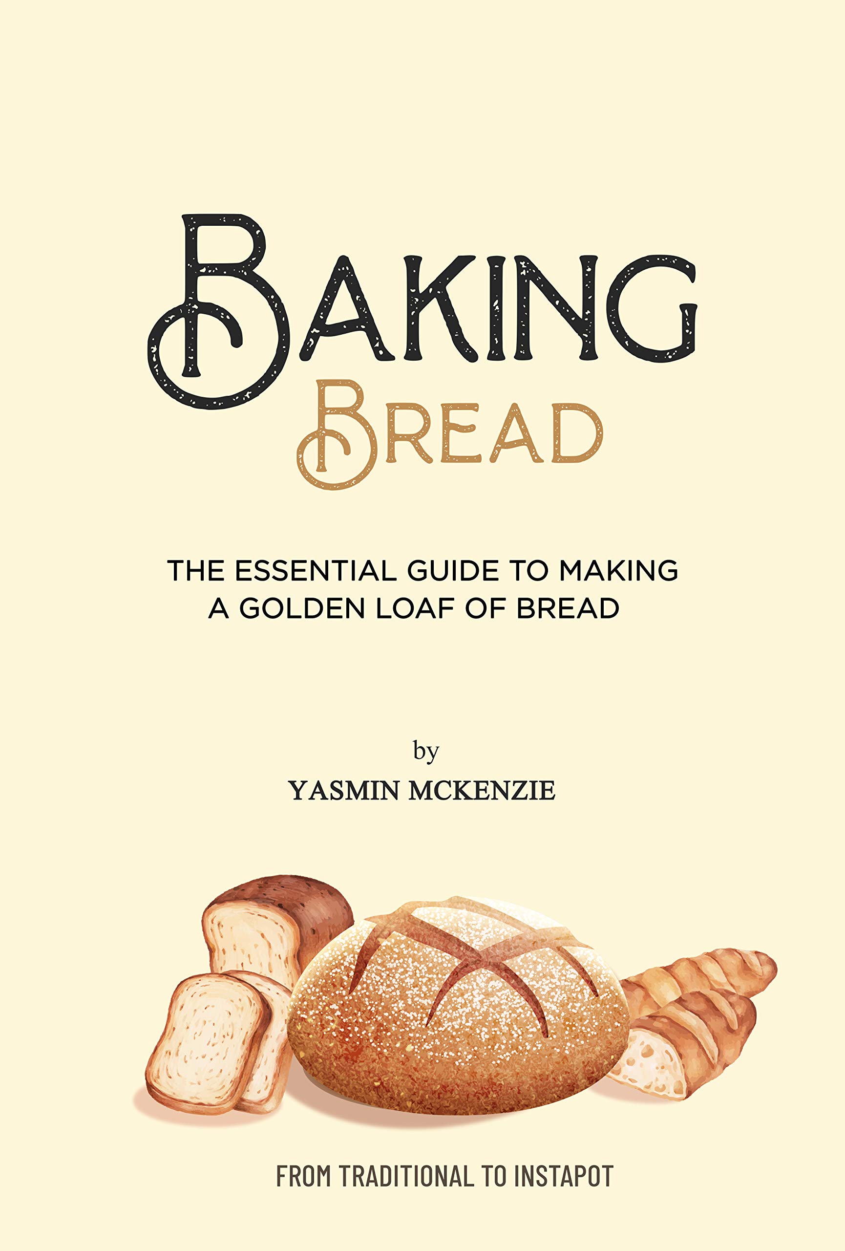 Baking Bread - The Essential Guide to Making a Golden Loaf of Bread: From Traditional to InstaPot (Kindle Edition)