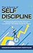 The Science of Self Discipline: How Daily Self-Discipline, Everyday Habits and an Optimised Belief System will Help You Beat Procrastination + Why Discipline Equals True Freedom