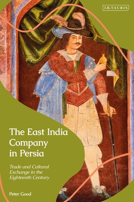 East India Company in Persia, The: Trade and Cultural Exchange in the Eighteenth Century (Hardcover)