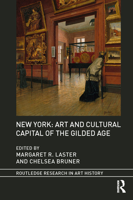 New York: Art and Cultural Capital of the Gilded Age (Routledge Research in Art History)