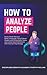 How to Analyze People: Easily Read Obvious Body Language, Speed Read People and Personality Types, and Understand Behaviors with Human Psychology