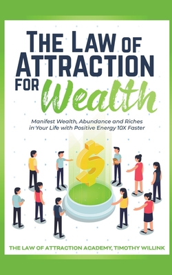 The Law of Attraction for Wealth: Manifest Wealth, Abundance and Riches in Your Life with Positive Energy 10X Faster