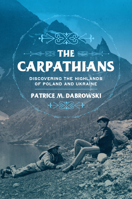 The Carpathians: Discovering the Highlands of Poland and Ukraine (NIU Series in Slavic, East European, and Eurasian Studies)