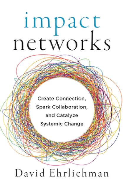 Impact Networks: Create Connection, Spark Collaboration, and Catalyze Systemic Change