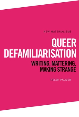 Queer Defamiliarisation: Writing, Mattering, Making Strange (New Materialisms)