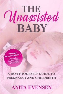 The Unassisted Baby: A Do-It-Yourself Guide to Pregnancy and Childbirth (Paperback)