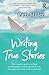 Writing True Stories by Patti Miller