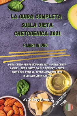 La Guida Completa Sulla Dieta Chetogenica 2021: 4 Libri in uno: Dieta Cheto per Principianti 2021 + Dieta Cheto facile + Dieta Cheto dolci e dessert + ... in un solo Libro Mastro. (Italian Edition)