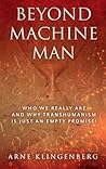 Beyond Machine Man: Who we really are and why Transhumanism is just an empty promise! Beyond Machine Man: Who we really are and why Transhumanism is just an empty promise!