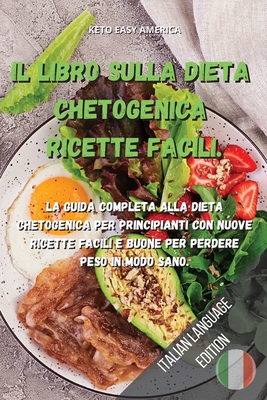 Il Libro Sulla Dieta Chetogenica Ricette Facili.: La guida completa alla dieta chetogenica per principianti con nuove ricette facili e buone per perdere peso in modo sano. (Italian Edition)