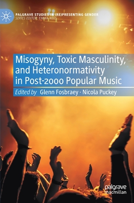 Misogyny, Toxic Masculinity, and Heteronormativity in Post-2000 Popular Music (Palgrave Studies in (Re)Presenting Gender)
