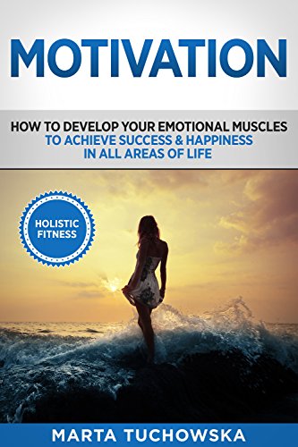 Motivation: How to Develop Your Emotional Muscles to Achieve Success & Happiness in All Areas of Life