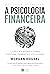 A psicologia financeira: lições atemporais sobre fortuna, ganância e felicidade