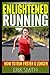 Enlightened Running: How To Run Faster & Longer