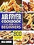Air Fryer Cookbook for Beginners: 800 Affordable Recipes for Faster, Healthier, & Crispier Fried