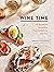 Wine Time: 70+ Recipes for Simple Bites That Pair Perfectly with Wine