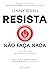 Resista: não faça nada: A b...