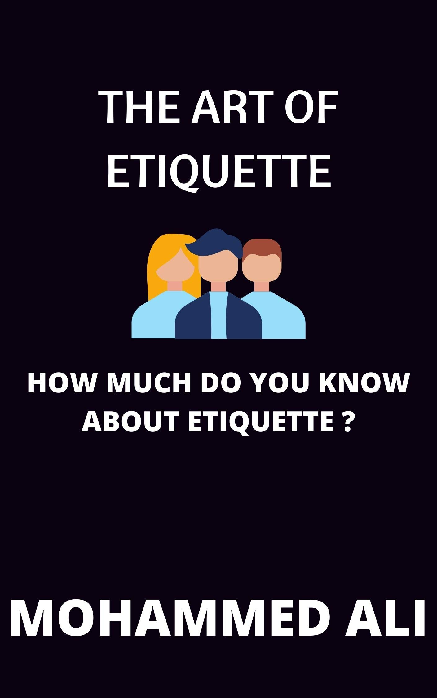 THE ART OF ETIQUETTE : HOW MUCH DO YOU KNOW ABOUT ETIQUETTE ? (Kindle Edition)