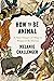 How to Be Animal by Melanie Challenger