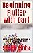 Beginning Flutter with Dart: A Beginner to Pro. Learn how to build Advanced Flutter Apps (Flutter, Dart and Algorithm Book 1)