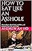 How to Eat Like an Asshole:...