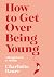 How to Get Over Being Young