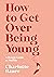 How to Get Over Being Young