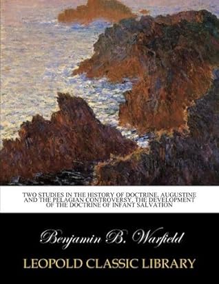 Two studies in the history of doctrine. Augustine and the Pelagian controversy. The development of the doctrine of infant salvation