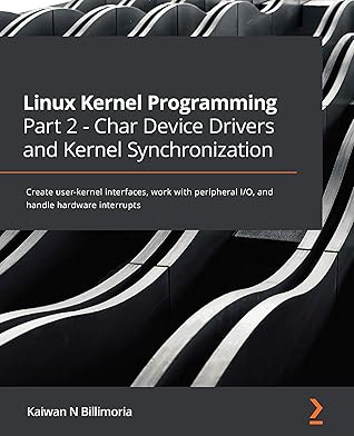 Linux Kernel Programming Part 2 - Char Device Drivers and Kernel Synchronization: Create user-kernel interfaces, work with peripheral I/O, and handle hardware interrupts