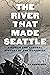 The River That Made Seattle: A Human and Natural History of the Duwamish