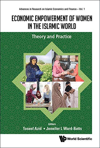Economic Empowerment Of Women In The Islamic World: Theory And Practice (Advances In Research On Islamic Economics And Finance Book 1)