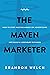 The Maven Marketer: How to Stop Wasting Money on Advertising and Build a Legendary Business