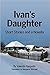 Ivan's Daughter: Stories an...