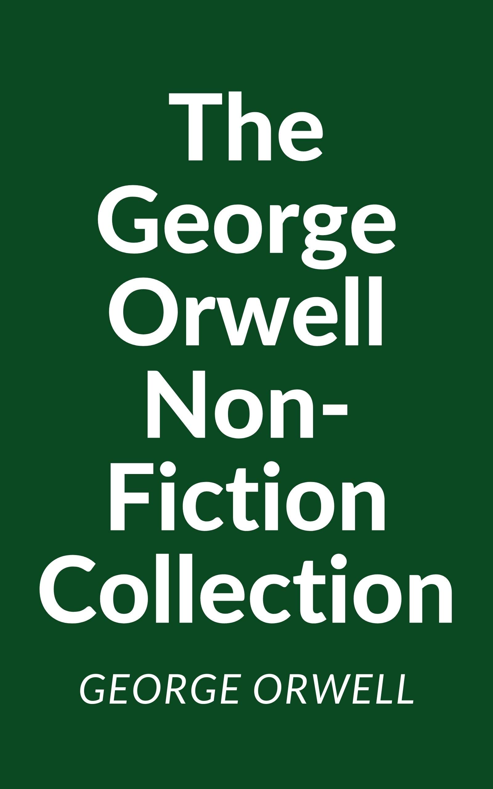 The George Orwell Non-Fiction Collection: Down and Out in Paris and London; The Road to Wigan Pier; Homage to Catalonia; Essays (Kindle Edition)