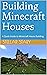 Building Minecraft Houses by Henry Long