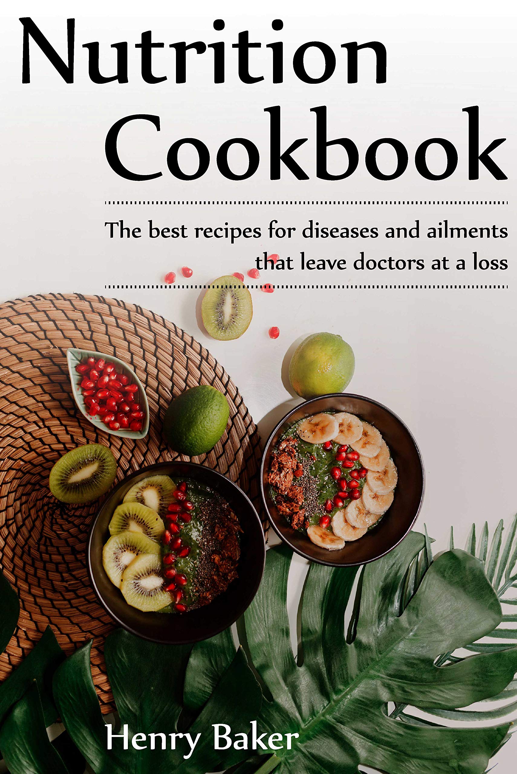 Nutrition Cookbook: The best recipes for diseases and ailments that leave doctors at a loss (Kindle Edition)
