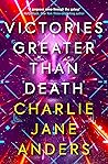 Victories Greater Than Death by Charlie Jane Anders