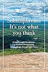 Schizophrenia - It's Not What You Think: Living Beyond Schizophrenia - a True Story of Overcoming Life’s Challenges Through God’s Grace Schizophrenia - It's Not What You Think: Living Beyond Schizophrenia - a True Story of Overcoming Life’s Challenges Through God’s Grace