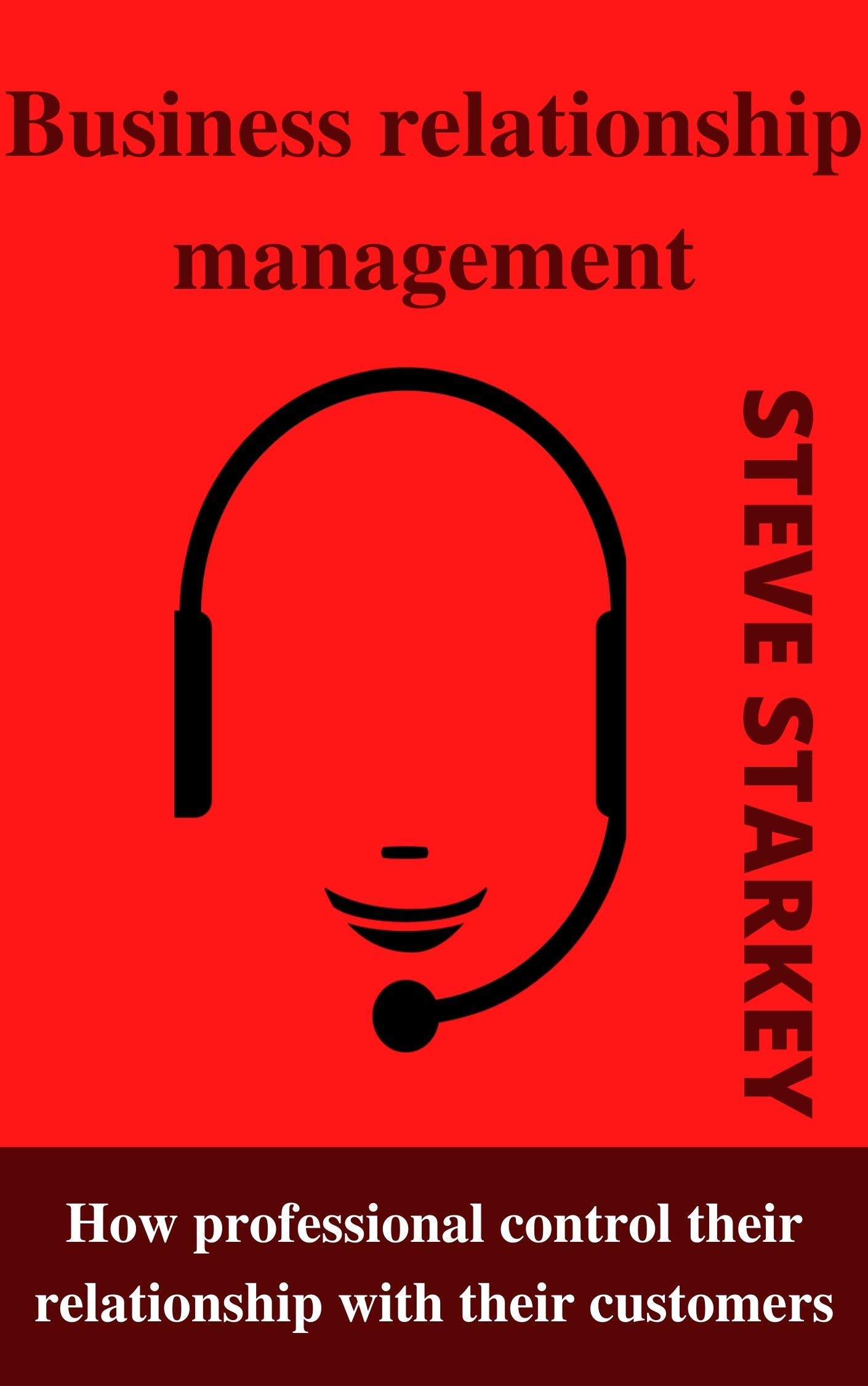 Business relationship management : How professional control their relationship with their customers (Kindle Edition)