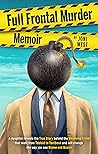 Full Frontal Murder Memoir: A Daughter Reveals the True Story Behind the Shocking Crime That Went From Tabloid to Textbook and Will Change the Way You See Blame and Brains