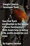 Google Chrome Developer Tools: Your Fast Track introduction to the Google Chrome Development tools. Learn how to debug CSS, profile JavaScript and more