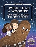 I Wish I Had a Wookiee: And Other Poems for Our Galaxy